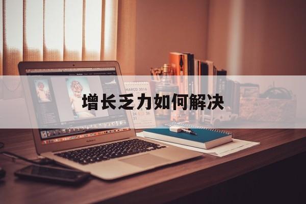 双河市增长乏力如何解决(增长乏力是下降的意思吗)