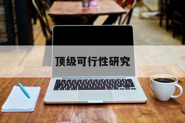 双河市顶级可行性研究(可行性研究分为哪几个阶段)